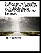 Bibliographie Annuelle Des Travaux Historiques Et Arch?ologiques Publi?s Par Les Soci?t? Savantes