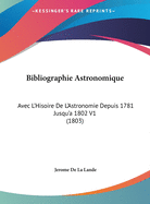 Bibliographie Astronomique: Avec L'Hisoire De L'Astronomie Depuis 1781 Jusqu'a 1802 V1 (1803)