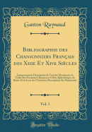 Bibliographie Des Chansonniers Fran?ais Des Xiiie Et Xive Si?cles, Vol. 1: Comprenant La Description de Tous Les Manuscrits, La Table Des Chansons Class?es Par Ordre Alphab?tique, de Rimes Et La Liste Des Trouv?res; Description Des Manuscrits