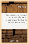 Bibliographie d'Ouvrages Ayant Trait  l'Afrique, Exploration, Civilisation de Ces Contres