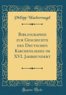 Bibliographie Zur Geschichte Des Deutschen Kirchenliedes Im XVI. Jahrhundert (Classic Reprint)