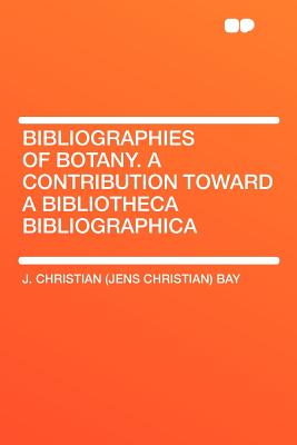 Bibliographies of Botany. a Contribution Toward a Bibliotheca Bibliographica - Bay, J Christian