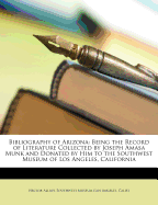 Bibliography of Arizona: Being the Record of Literature Collected by Joseph Amasa Munk, M. D., and Donated by Him to the Southwest Museum of Los Angeles, California (Classic Reprint)