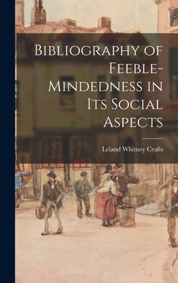 Bibliography of Feeble-mindedness in Its Social Aspects - Crafts, Leland Whitney 1892-