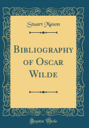 Bibliography of Oscar Wilde (Classic Reprint)