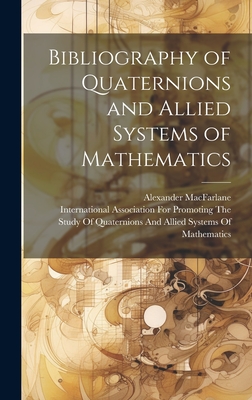 Bibliography of Quaternions and Allied Systems of Mathematics - MacFarlane, Alexander, and International Association for Promoting (Creator)