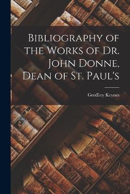 Bibliography of the Works of Dr. John Donne, Dean of St. Paul's - Keynes, Geoffrey