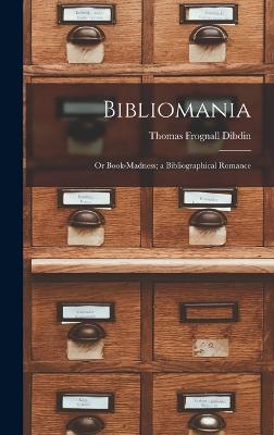 Bibliomania: Or Book-Madness; a Bibliographical Romance - Dibdin, Thomas Frognall