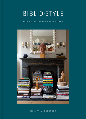 Bibliostyle: How We Live at Home with Books - Freudenberger, Nina, and Stein, Sadie, and Degges, Shade (Photographer)