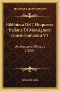 Biblioteca Dell' Eloquenza Italiana Di Monsignore Giusto Fontanini V1: Arcivescovo D'Ancira (1803)