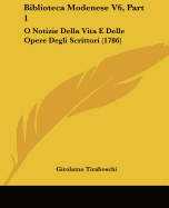 Biblioteca Modenese V6, Part 1: O Notizie Della Vita E Delle Opere Degli Scrittori (1786)