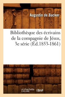 Bibliothque Des crivains de la Compagnie de Jsus, 3e Srie (d.1853-1861) - de Backer, Jean-Baptiste Louis