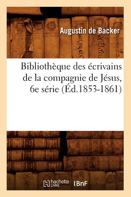 Bibliothque Des crivains de la Compagnie de Jsus, 6e Srie (d.1853-1861) - de Backer, Jean-Baptiste Louis