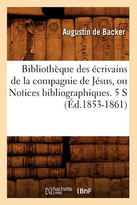 Bibliothque Des crivains de la Compagnie de Jsus, Ou Notices Bibliographiques. 5 S (d.1853-1861) - de Backer, Jean-Baptiste Louis