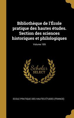 Biblioth?que de l'?cole Pratique Des Hautes ?tudes. Section Des Sciences Historiques Et Philologiques; Volume 189 - Ecole Pratique Des Hautes Etudes (Franc (Creator)