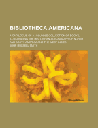 Bibliotheca Americana: A Catalogue of a Valuable Collection of Books, Illustrating the History and