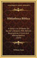 Bibliotheca Biblica: A Select List of Books on Sacred Literature, with Notices Biographical, Critical, and Bibliographical (1824)