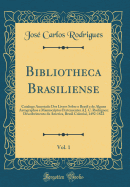 Bibliotheca Brasiliense, Vol. 1: Catalogo Annotado DOS Livros Sobre O Brasil E de Alguns Autographos E Manuscriptos Pertencentes A J. C. Rodrigues; Descobrimento Da America, Brasil Colonial, 1492-1822 (Classic Reprint)