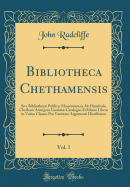 Bibliotheca Chethamensis, Vol. 1: Sive Bibliothec Public Mancuniensis AB Humfredo Chetham Armigero Fundat Catalogus Exhibens Libros in Varias Classes Pro Varietate Argumenti Distributos (Classic Reprint)