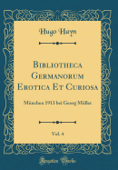 Bibliotheca Germanorum Erotica Et Curiosa, Vol. 4: Mnchen 1913 Bei Georg Mller (Classic Reprint)