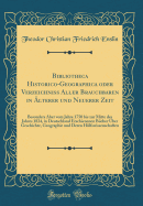 Bibliotheca Historico-Geographica Oder Verzeichniss Aller Brauchbaren in ?lterer Und Neuerer Zeit: Besonders Aber Vom Jahre 1750 Bis Zur Mitte Des Jahres 1824, in Deutschland Erschienenen B?cher ?ber Geschichte, Geographie Und Deren H?lfswissenschafte