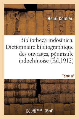 Bibliotheca Indosinica. Dictionnaire Bibliographique, Ouvrages de la P?ninsule Indochinoise Tome IV - Cordier, Henri