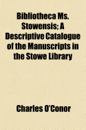 Bibliotheca Ms. Stowensis: a Descriptive Catalogue of the Manuscripts in the Stowe Library