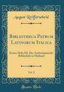 Bibliotheca Patrum Latinorum Italica, Vol. 2: Erstes Heft; III. Die Ambrosianische Bibliothek in Mailand (Classic Reprint)