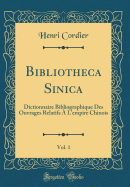 Bibliotheca Sinica, Vol. 1: Dictionnaire Bibliographique Des Ouvrages Relatifs  l'Empire Chinois (Classic Reprint)