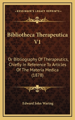 Bibliotheca Therapeutica V1: Or Bibliography of Therapeutics, Chiefly in Reference to Articles of the Materia Medica (1878) - Waring, Edward John