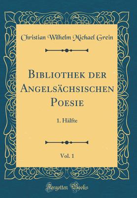 Bibliothek Der Angels?chsischen Poesie, Vol. 1: 1. H?lfte (Classic Reprint) - Grein, Christian Wilhelm Michael