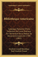 Bibliotheque Americaine: Catalogue Raisonne D'Une Collection de Livres Precieux Sur L'Amerique Parus Depuis Sa Decouverte Jusq'a L'An 1700 (1861)
