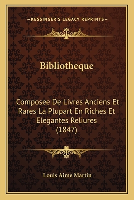 Bibliotheque: Composee de Livres Anciens Et Rares La Plupart En Riches Et Elegantes Reliures (1847) - Martin, Louis Aime