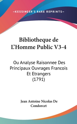 Bibliotheque de L'Homme Public V3-4: Ou Analyse Raisonnee Des Principaux Ouvrages Francois Et Etrangers (1791) - De Condorcet, Jean Antoine Nicolas