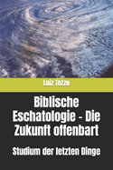 Biblische Eschatologie - Die Zukunft offenbart: Studium der letzten Dinge