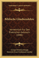 Biblische Glaubenslehre: Vornehmlich Fur Den Praktischen Gebrauch (1840)