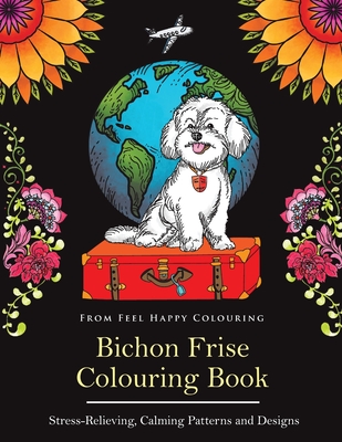 Bichon Frise Colouring Book: Fun Bichon Frise Colouring Book for Adults and Kids 10+ - Feel Happy Colouring