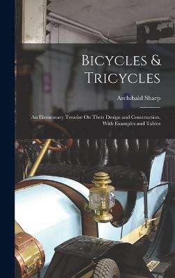 Bicycles & Tricycles: An Elementary Treatise On Their Design and Construction, With Examples and Tables - Sharp, Archibald