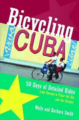 Bicycling Cuba: 50 Days of Detailed Rides from Havana to El Oriente - Smith, Wally, and Smith, Barbara, PhD, RN, FACSM, Faan