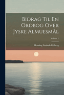 Bidrag Til En Ordbog Over Jyske Almuesml; Volume 1