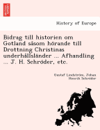 Bidrag Till Historien Om Gotland Sasom Horande Till Drottning Christinas Underhallslander ... Afhandling ... J. H. Schroder, Etc.