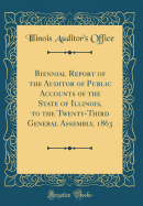 Biennial Report of the Auditor of Public Accounts of the State of Illinois, to the Twenty-Third General Assembly, 1863 (Classic Reprint)