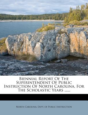 Biennial Report of the Superintendent of Public Instruction of North Carolina to Governor ..., for the Scholastic Years .... - North Carolina Dept of Public Instruction (Creator)