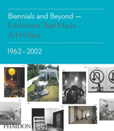 Biennials and Beyond - Exhibitions That Made Art History: 1962-2002
