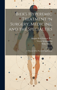 Bier's Hyperemic Treatment in Surgery, Medicine, and the Specialties: A Manual of Its Practical Application