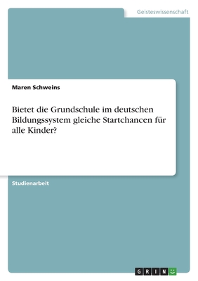 Bietet die Grundschule im deutschen Bildungssystem gleiche Startchancen f?r alle Kinder? - Schweins, Maren