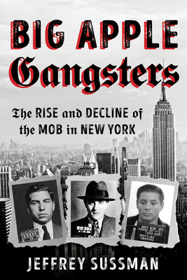 Big Apple Gangsters: The Rise and Decline of the Mob in New York - Sussman, Jeffrey