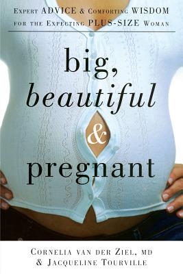 Big, Beautiful, and Pregnant: Expert Advice and Comforting Wisdom for the Expecting Plus-Size Woman - Van Der Ziel, Cornelia, and Tourville, Jacqueline