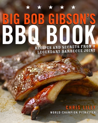 Big Bob Gibson's BBQ Book: Recipes and Secrets from a Legendary Barbecue Joint: A Cookbook - Lilly, Chris