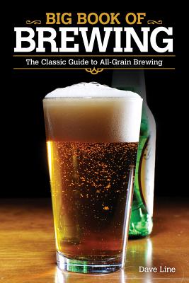 Big Book of Brewing: The Classic Guide to All-Grain Brewing - Line, Dave